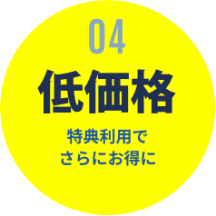 04 低価格 特典利用でさらにお得に