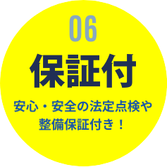 06 保証付 安心・安全の法定点検や整備保障付き！